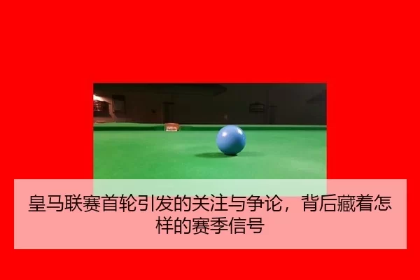皇马联赛首轮引发的关注与争论，背后藏着怎样的赛季信号