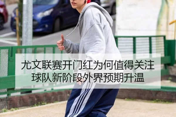 尤文联赛开门红为何值得关注 球队新阶段外界预期升温